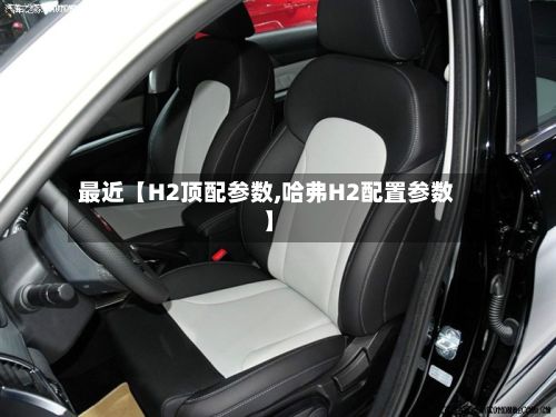 最近【H2顶配参数,哈弗H2配置参数】