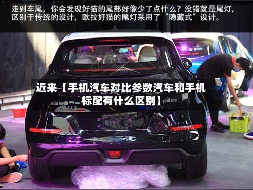 近来【手机汽车对比参数汽车和手机标配有什么区别】