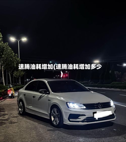 速腾油耗增加(速腾油耗增加多少)