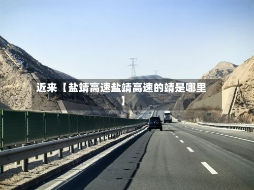 近来【盐靖高速盐靖高速的靖是哪里】-第2张图片
