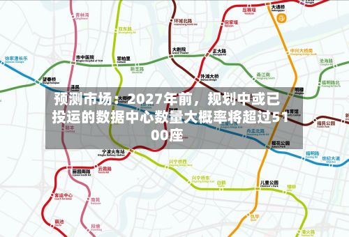 预测市场：2027年前，规划中或已投运的数据中心数量大概率将超过5100座