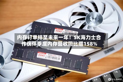 内存订单排至未来一年！SK海力士合作伙伴季度内存营收同比增158%-第2张图片