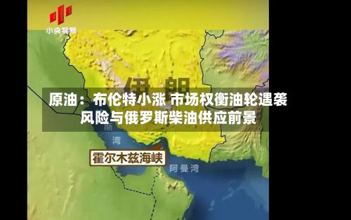 原油:布伦特小涨 市场权衡油轮遇袭风险与俄罗斯柴油供应前景-第2张图片