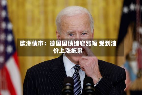 欧洲债市:德国国债缩窄涨幅 受到油价上涨拖累-第2张图片