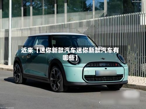 近来【迷你新款汽车迷你新款汽车有哪些】-第1张图片