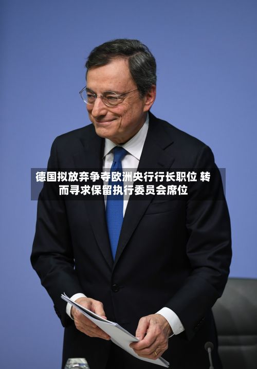德国拟放弃争夺欧洲央行行长职位 转而寻求保留执行委员会席位