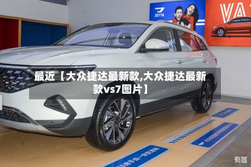 最近【大众捷达最新款,大众捷达最新款vs7图片】-第2张图片