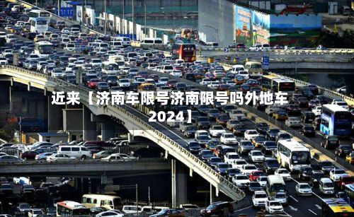 近来【济南车限号济南限号吗外地车2024】-第2张图片