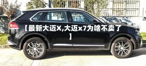 【最新大迈X,大迈x7为啥不卖了】-第2张图片