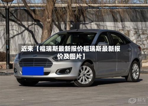 近来【福瑞斯最新报价福瑞斯最新报价及图片】-第1张图片
