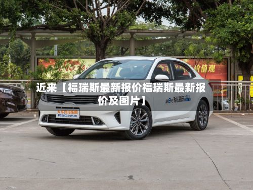 近来【福瑞斯最新报价福瑞斯最新报价及图片】-第2张图片