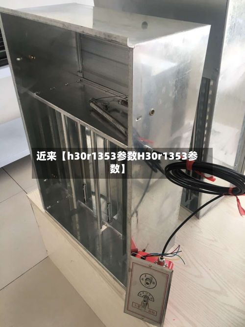 近来【h30r1353参数H30r1353参数】