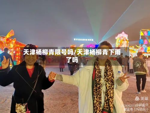天津杨柳青限号吗/天津杨柳青下雨了吗