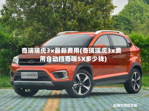 奇瑞瑞虎3x最新费用(奇瑞瑞虎3x费用自动挡奇喘5X多少钱)-第2张图片