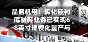 晶盛机电:碳化硅衬底材料业务已实现6-8英寸规模化量产与销售-第2张图片