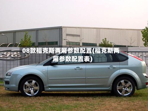 08款福克斯两厢参数配置(福克斯两厢参数配置表)-第2张图片
