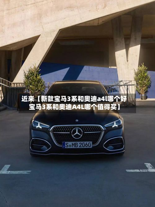 近来【新款宝马3系和奥迪a4l哪个好宝马3系和奥迪A4L哪个值得买】-第1张图片