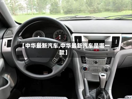 【中华最新汽车,中华最新汽车是哪一款】