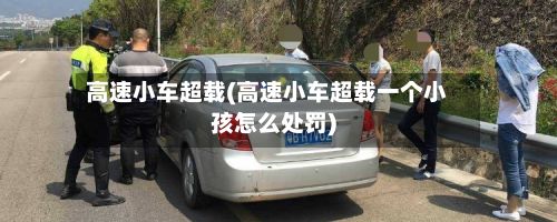 高速小车超载(高速小车超载一个小孩怎么处罚)-第2张图片