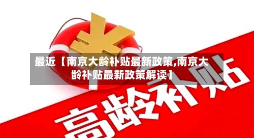 最近【南京大龄补贴最新政策,南京大龄补贴最新政策解读】