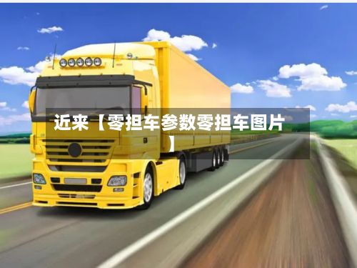 近来【零担车参数零担车图片】-第2张图片