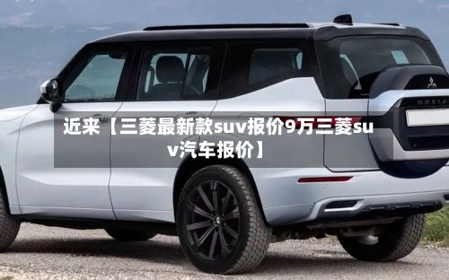 近来【三菱最新款suv报价9万三菱suv汽车报价】
