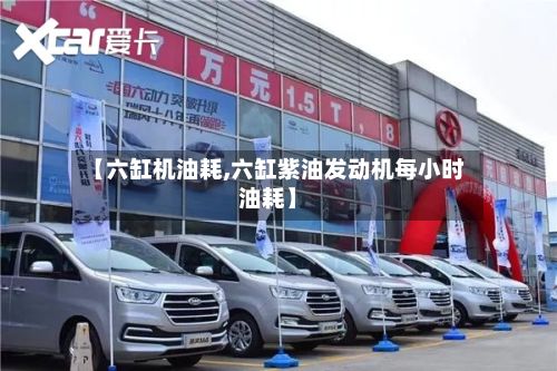 【六缸机油耗,六缸紫油发动机每小时油耗】