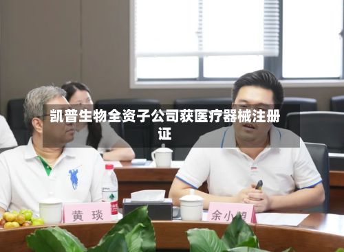 凯普生物全资子公司获医疗器械注册证