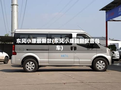 东风小康最新款(东风小康最新款面包车)-第3张图片