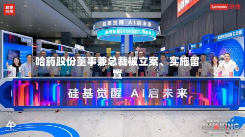 哈药股份董事兼总裁被立案、实施留置-第2张图片