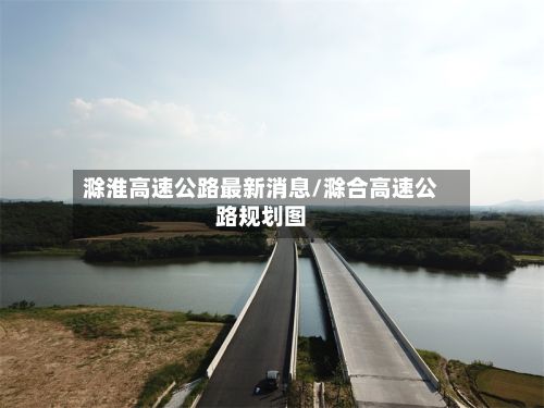 滁淮高速公路最新消息/滁合高速公路规划图
