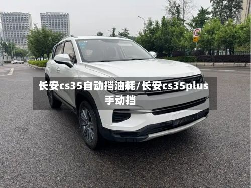 长安cs35自动挡油耗/长安cs35plus手动挡-第3张图片