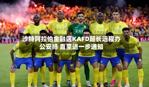 沙特阿拉伯金融区KAFD延长远程办公安排 直至进一步通知