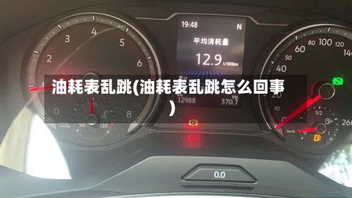 油耗表乱跳(油耗表乱跳怎么回事)-第2张图片