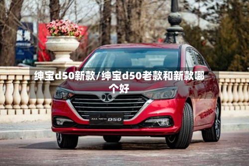 绅宝d50新款/绅宝d50老款和新款哪个好-第3张图片