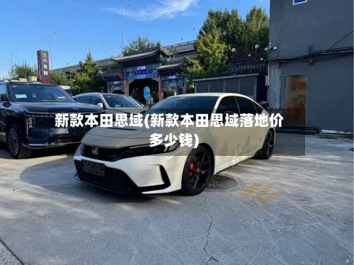 新款本田思域(新款本田思域落地价多少钱)