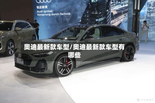 奥迪最新款车型/奥迪最新款车型有哪些