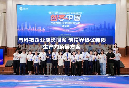 与科技企业成长同频 创投界热议新质生产力顶层方案