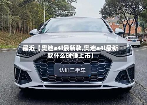 最近【奥迪a4l最新款,奥迪a4l最新款什么时候上市】-第2张图片