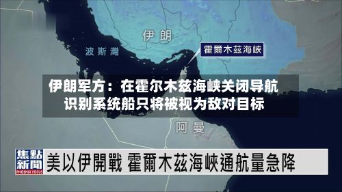 伊朗军方:在霍尔木兹海峡关闭导航识别系统船只将被视为敌对目标-第3张图片