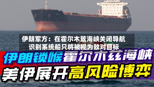 伊朗军方:在霍尔木兹海峡关闭导航识别系统船只将被视为敌对目标-第2张图片