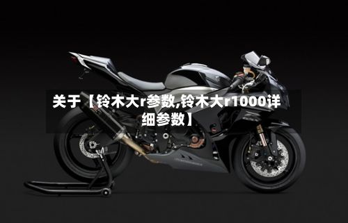 关于【铃木大r参数,铃木大r1000详细参数】
