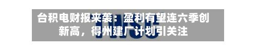 台积电财报来袭：盈利有望连六季创新高	，得州建厂计划引关注-第2张图片