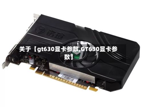 关于【gt630显卡参数,GT630显卡参数】-第2张图片