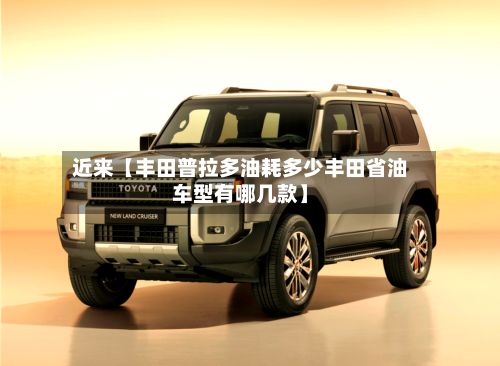 近来【丰田普拉多油耗多少丰田省油车型有哪几款】-第3张图片