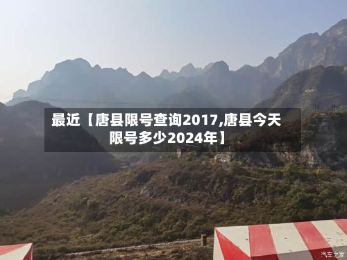 最近【唐县限号查询2017,唐县今天限号多少2024年】-第2张图片