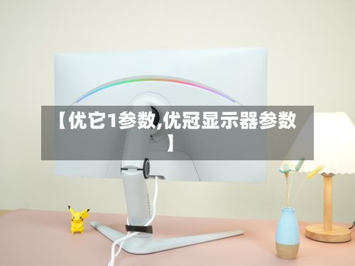 【优它1参数,优冠显示器参数】-第3张图片