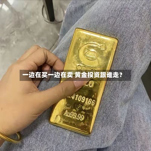 一边在买一边在卖 黄金投资跟谁走？