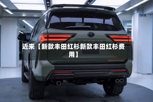 近来【新款丰田红杉新款丰田红杉费用】-第3张图片