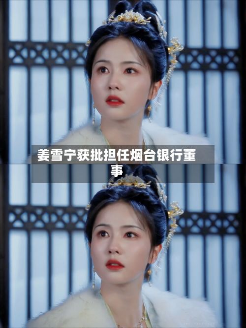 姜雪宁获批担任烟台银行董事